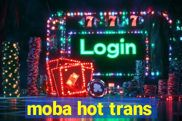 moba hot trans